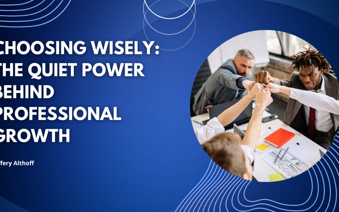 Choosing Wisely: The Quiet Power Behind Professional Growth